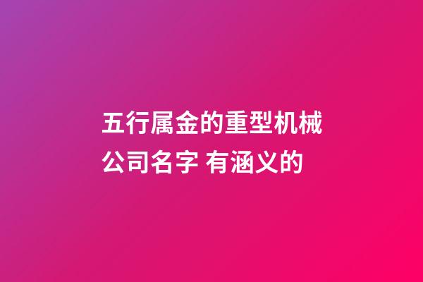 五行属金的重型机械公司名字 有涵义的-第1张-公司起名-玄机派